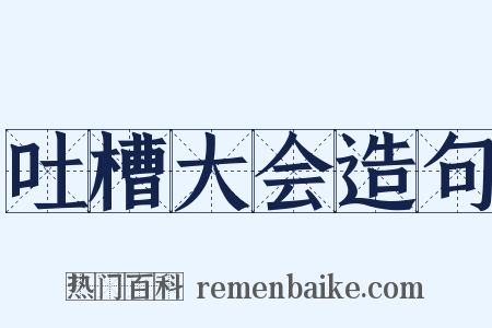 吐槽大会造句是什么意思的图片